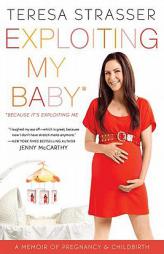 Exploiting My Baby: A Memoir of Pregnancy & Childbirth by Teresa Strasser Paperback Book