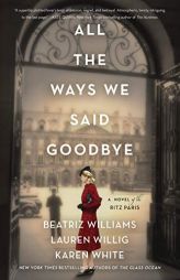 All the Ways We Said Goodbye: A Novel of the Ritz Paris by Beatriz Williams Paperback Book