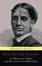 Behind the Scenes: Or, Thirty Years a Slave, and Four Years in the White House by Elizabeth Keckley Paperback Book