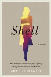 Shell: One Woman's Final Year After a Lifelong Struggle with Anorexia and Bulimia by Michelle Stewart Paperback Book