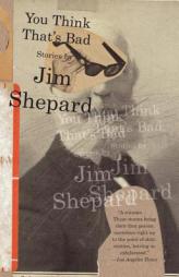 You Think That's Bad by Jim Shepard Paperback Book