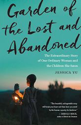 Garden of the Lost and Abandoned: The Extraordinary Story of One Ordinary Woman and the Children She Saves by Jessica Yu Paperback Book