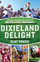 Dixieland Delight: A Football Season on the Road in the Southeastern Conference by Clay Travis Paperback Book