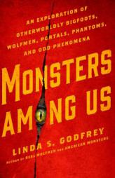 Monsters Among Us: An Exploration of Otherworldly Bigfoots, Wolfmen, Portals, Phantoms, and Odd Phenomena by Linda S. Godfrey Paperback Book