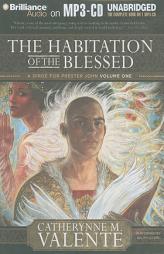 The Habitation of the Blessed: A Dirge for Prester John Volume One (Prester John Trilogy) by Catherynne Valente Paperback Book