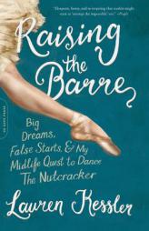 Raising the Barre: Big Dreams, False Starts, and My Midlife Quest to Dance the Nutcracker by Lauren Kessler Paperback Book