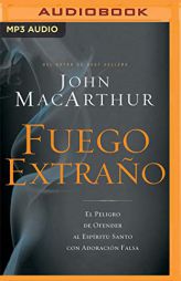 Fuego Extrao (Narracin En Castellano): El Peligro de Ofender Al Espritu Santo Con Adoracin Falsa by John MacArthur Paperback Book