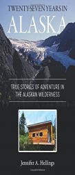 Twenty-Seven Years in Alaska: True Stories of Adventure in the Alaskan Wilderness by Jennifer Hellings Paperback Book