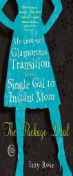 The Package Deal: My (not-so) Glamorous Transition from Single Gal to Instant Mom by Izzy Rose Paperback Book