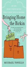 Bringing Home the Birkin: My Life in Hot Pursuit of the World's Most Coveted Handbag by Michael Tonello Paperback Book