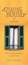 Playing House in Provence: How Two Americans Became a Little Bit French by Mary-Lou Weisman Paperback Book