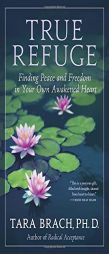 True Refuge: Finding Peace and Freedom in Your Own Awakened Heart by Tara Brach Paperback Book