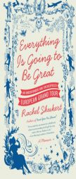 Everything Is Going to Be Great: An Underfunded and Overexposed European Grand Tour by Rachel Shukert Paperback Book