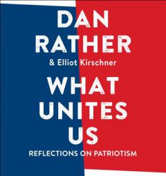 What Unites Us: Reflections on Patriotism by Dan Rather Paperback Book