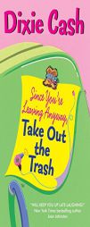 Since You're Leaving Anyway, Take Out the Trash by Dixie Cash Paperback Book