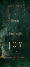 The Dawning of Indestructible Joy: Daily Readings for Advent by John Piper Paperback Book