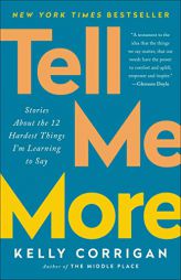 Tell Me More: Stories about the 12 Hardest Things I'm Learning to Say by Kelly Corrigan Paperback Book