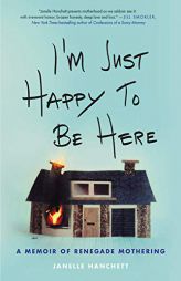 I'm Just Happy to Be Here: A Memoir of Renegade Mothering by Janelle Hanchett Paperback Book