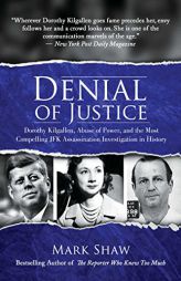 Denial of Justice: Dorothy Kilgallen, Abuse of Power, and the Most Compelling JFK Assassination Investigation in History by Mark Shaw Paperback Book