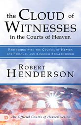 The Cloud of Witnesses in the Courts of Heaven: Partnering with the Council of Heaven for Personal and Kingdom Breakthrough by Robert Henderson Paperback Book