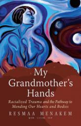 My Grandmother's Hands: The Bloodline of Racialized Trauma and the Mending of Our Bodies and Hearts by Resmaa Menakem Paperback Book