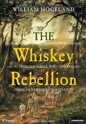 The Whiskey Rebellion: George Washington, Alexander Hamilton, and the Frontier Rebels Who Challenged America's Newfound Sovereignty by William Hogeland Paperback Book