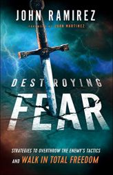 Destroying Fear: Strategies to Overthrow the Enemy's Tactics and Walk in Total Freedom by John Ramirez Paperback Book