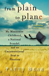 From Plain to Plane: My Mennonite Childhood, A National Scandal, and an Unconventional Soar to Freedom by Patty Bear Paperback Book