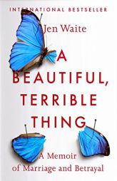 A Beautiful, Terrible Thing: A Memoir of Marriage and Betrayal by Jen Waite Paperback Book