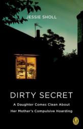 Dirty Secret: A Daughter Comes Clean About Her Mother's Compulsive Hoarding by Jessie Sholl Paperback Book