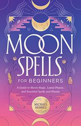 Moon Spells for Beginners: A Guide to Moon Magic, Lunar Phases, and Essential Spells & Rituals by Michael Herkes Paperback Book