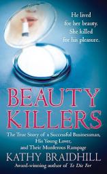 Beauty Killers: The True Story of a Successful Businessman, His Young Lover, and Their Murderous Rampage by Kathy Braidhill Paperback Book