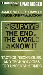 How to Survive the End of the World As We Know It: Tactics, Techniques and Technologies for Uncertain Times by James Wesley Rawles Paperback Book