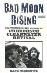 Bad Moon Rising: The Unauthorized History of Creedence Clearwater Revival by Hank Bordowitz Paperback Book