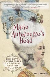 Marie Antoinette's Head: The Royal Hairdresser, the Queen, and the Revolution by Will Bashor Paperback Book