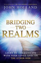 Bridging Two Realms: Learn to Communicate with Your Loved Ones on the Other-Side by John Holland Paperback Book