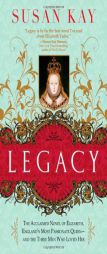 Legacy: The Beloved Novel of Elizabeth, England's Most Passionate Queen -- and the Three Men Who Loved Her by Susan Kay Paperback Book