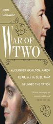 War of Two: Alexander Hamilton, Aaron Burr, and the Duel That Stunned the Nation by John Sedgwick Paperback Book