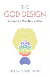 The God Design: Secrets of the Mind, Body and Soul by Kelly-Marie Kerr Paperback Book