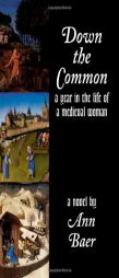 Down the Common: A Year in the Life of a Medieval Woman by Ann Baer Paperback Book