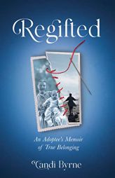 Regifted: An Adoptee's Memoir of True Belonging by Candi Byrne Paperback Book