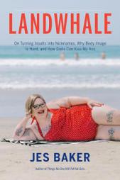 Landwhale: Why Insults Are Really Just Cute Nicknames, Body Image Is Hard, and Diets Can Kiss My Ass by Jes Baker Paperback Book