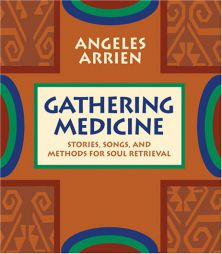 Gathering Medicine: Stories, Songs, and Methods for Soul Retrieval by Angeles Arrien Paperback Book