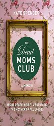 The Dead Moms Club: A Memoir about Death, Grief, and Surviving the Mother of All Losses by Kate Spencer Paperback Book