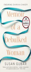 Memoir of a Debulked Woman: Enduring Ovarian Cancer by Susan Gubar Paperback Book