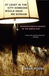 At Least in the City Someone Would Hear Me Scream: Misadventures in Search of the Simple Life by Wade Rouse Paperback Book