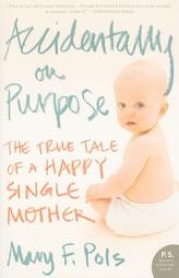 Accidentally on Purpose: The True Tale of a Happy Single Mother by Mary F. Pols Paperback Book