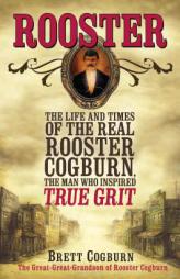 Rooster: The Life and Time of the Real Rooster Cogburn, the Man Who Inspired True Grit by Brett Cogburn Paperback Book